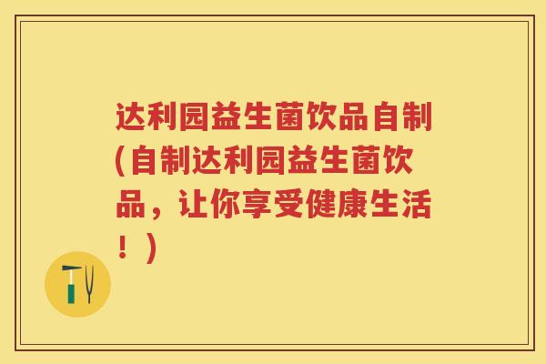 达利园益生菌饮品自制(自制达利园益生菌饮品，让你享受健康生活！)