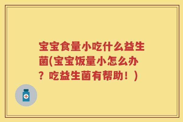 宝宝食量小吃什么益生菌(宝宝饭量小怎么办?吃益生菌有帮助!) 宝宝食量小吃什么益生菌(宝宝饭量小怎么办?吃益生菌有帮助!)