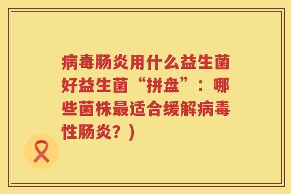 用什么益生菌好益生菌“拼盘”:哪些菌株适合缓解性?) 用什么益生菌好益生菌“拼盘”:哪些菌株适合缓解性?)