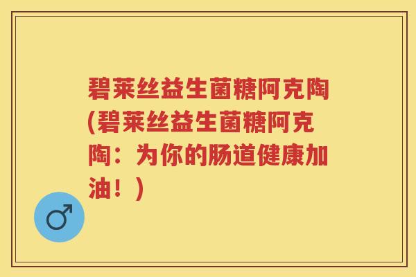 碧莱丝益生菌糖阿克陶(碧莱丝益生菌糖阿克陶：为你的肠道健康加油！)