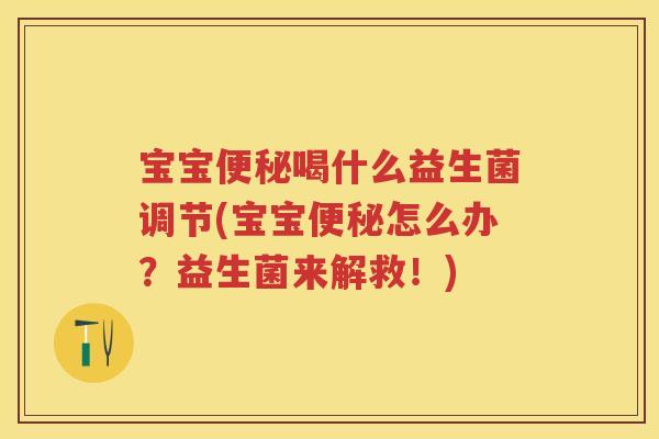 宝宝喝什么益生菌调节(宝宝怎么办?益生菌来解救!) 宝宝喝什么益生菌调节(宝宝怎么办?益生菌来解救!)