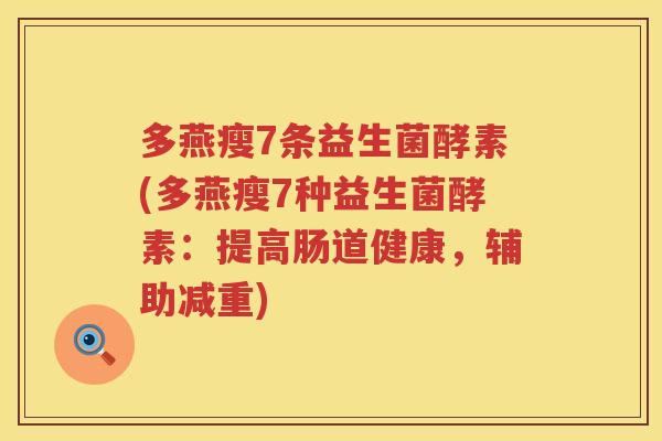 多燕瘦7条益生菌酵素(多燕瘦7种益生菌酵素:提高肠道健康,辅助减重) 多燕瘦7条益生菌酵素(多燕瘦7种益生菌酵素:提高肠道健康,辅助减重)