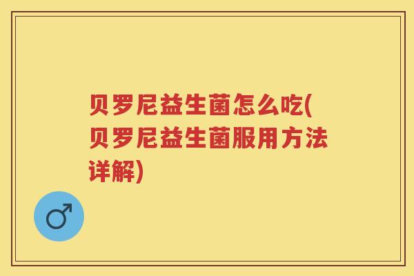 贝罗尼益生菌怎么吃(贝罗尼益生菌服用方法详解) 贝罗尼益生菌怎么吃(贝罗尼益生菌服用方法详解)