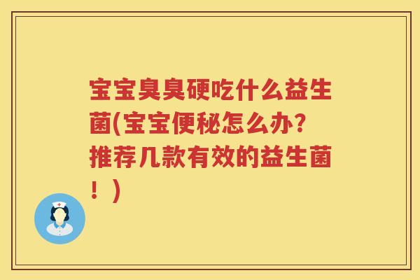 宝宝臭臭硬吃什么益生菌(宝宝怎么办?推荐几款有效的益生菌!) 宝宝臭臭硬吃什么益生菌(宝宝怎么办?推荐几款有效的益生菌!)