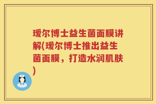 瑷尔博士益生菌面膜讲解(瑷尔博士推出益生菌面膜，打造水润)