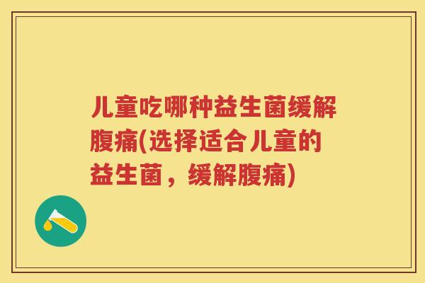 儿童吃哪种益生菌缓解(选择适合儿童的益生菌，缓解)