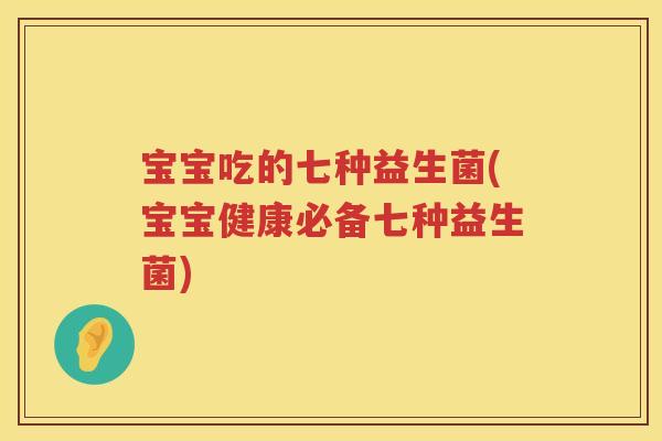 宝宝吃的七种益生菌(宝宝健康必备七种益生菌)
