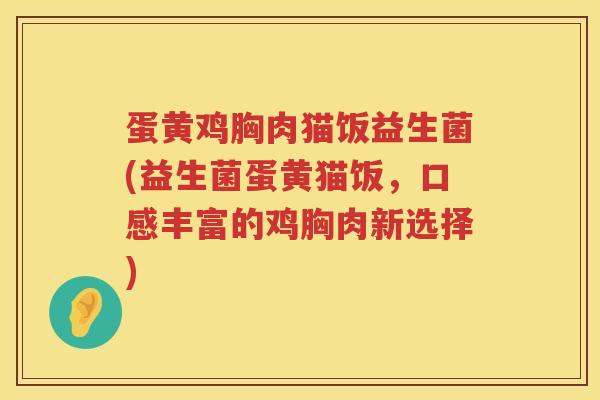 蛋黄鸡胸肉猫饭益生菌(益生菌蛋黄猫饭，口感丰富的鸡胸肉新选择)
