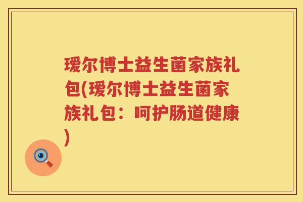 瑷尔博士益生菌家族礼包(瑷尔博士益生菌家族礼包:呵护肠道健康) 瑷尔博士益生菌家族礼包(瑷尔博士益生菌家族礼包:呵护肠道健康)