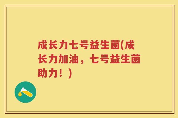 成长力七号益生菌(成长力加油,七号益生菌助力!) 成长力七号益生菌(成长力加油,七号益生菌助力!)