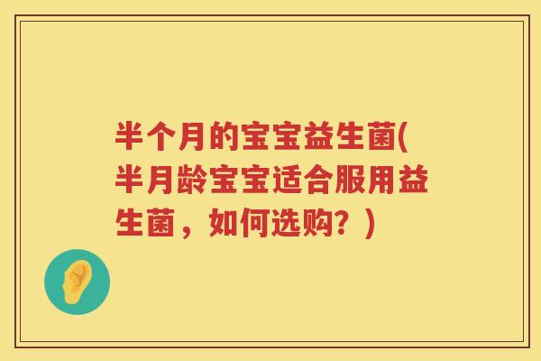 半个月的宝宝益生菌(半月龄宝宝适合服用益生菌，如何选购？)