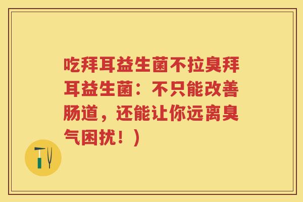 吃拜耳益生菌不拉臭拜耳益生菌:不只能改善肠道,还能让你远离臭气困扰!) 吃拜耳益生菌不拉臭拜耳益生菌:不只能改善肠道,还能让你远离臭气困扰!)