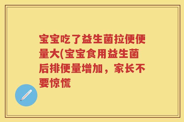 宝宝吃了益生菌拉便便量大(宝宝食用益生菌后排便量增加，家长不要惊慌