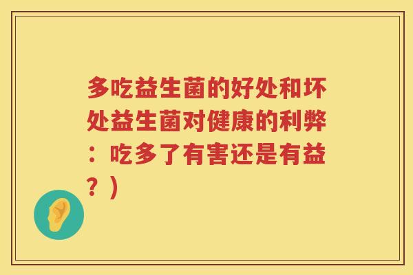 多吃益生菌的好处和坏处益生菌对健康的利弊：吃多了有害还是有益？)