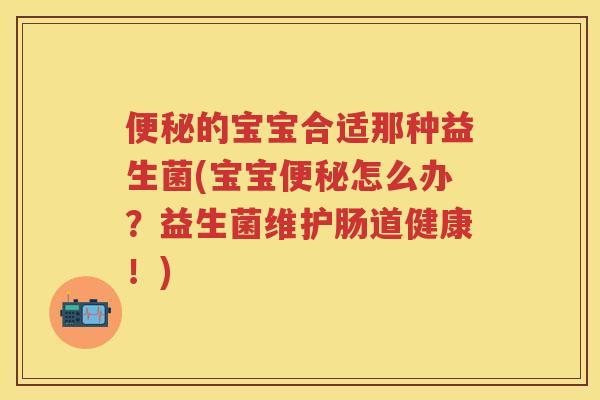的宝宝合适那种益生菌(宝宝怎么办?益生菌维护肠道健康!) 的宝宝合适那种益生菌(宝宝怎么办?益生菌维护肠道健康!)