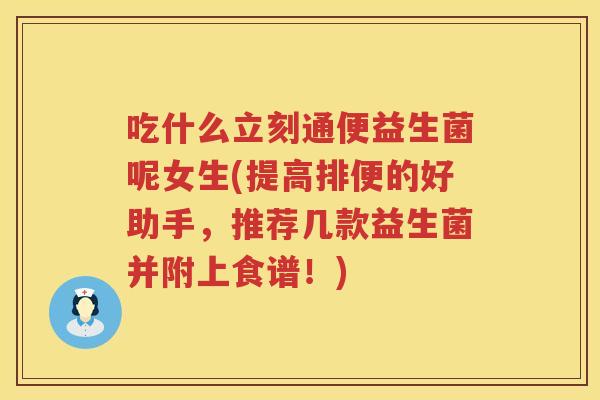 吃什么立刻通便益生菌呢女生(提高排便的好助手,推荐几款益生菌并附上食谱!) 吃什么立刻通便益生菌呢女生(提高排便的好助手,推荐几款益生菌并附上食谱!)