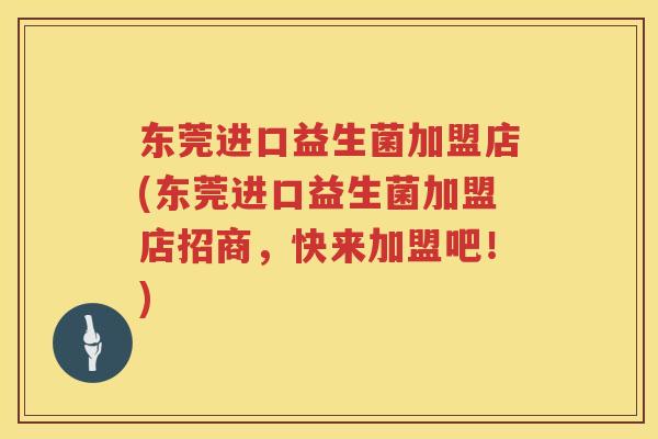 东莞进口益生菌加盟店(东莞进口益生菌加盟店招商,快来加盟吧!) 东莞进口益生菌加盟店(东莞进口益生菌加盟店招商,快来加盟吧!)