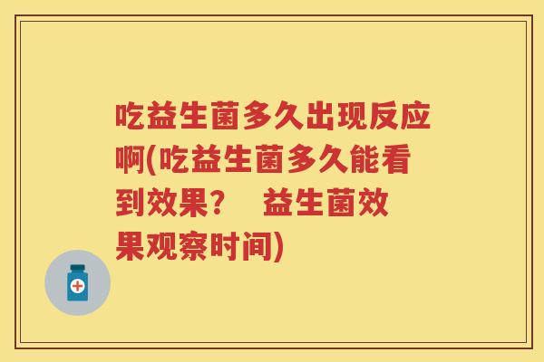 吃益生菌多久出现反应啊(吃益生菌多久能看到效果? 益生菌效果观察时间) 吃益生菌多久出现反应啊(吃益生菌多久能看到效果? 益生菌效果观察时间)