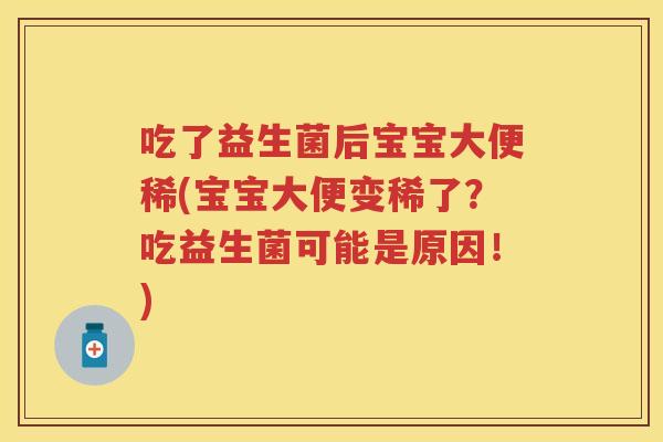 吃了益生菌后宝宝大便稀(宝宝大便变稀了?吃益生菌可能是原因!) 吃了益生菌后宝宝大便稀(宝宝大便变稀了?吃益生菌可能是原因!)