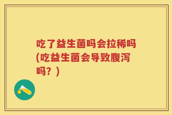 吃了益生菌吗会拉稀吗(吃益生菌会导致吗?) 吃了益生菌吗会拉稀吗(吃益生菌会导致吗?)