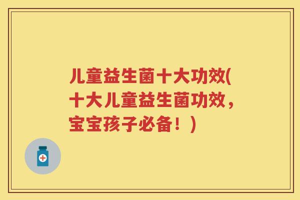 儿童益生菌十大功效(十大儿童益生菌功效,宝宝孩子必备!) 儿童益生菌十大功效(十大儿童益生菌功效,宝宝孩子必备!)