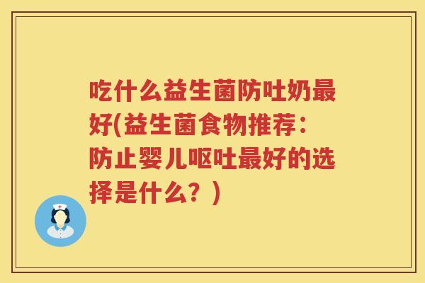 吃什么益生菌防吐奶好(益生菌食物推荐:防止婴儿好的选择是什么?) 吃什么益生菌防吐奶好(益生菌食物推荐:防止婴儿好的选择是什么?)