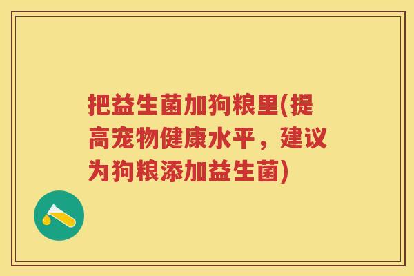 把益生菌加狗粮里(提高宠物健康水平,建议为狗粮添加益生菌) 把益生菌加狗粮里(提高宠物健康水平,建议为狗粮添加益生菌)