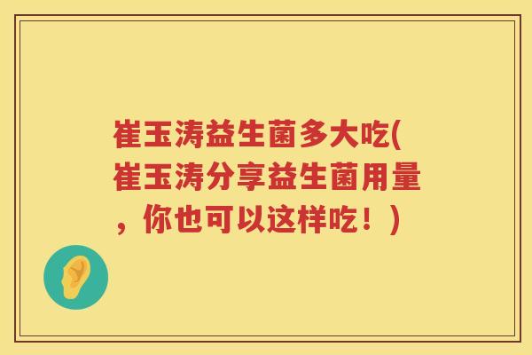 崔玉涛益生菌多大吃(崔玉涛分享益生菌用量,你也可以这样吃!) 崔玉涛益生菌多大吃(崔玉涛分享益生菌用量,你也可以这样吃!)