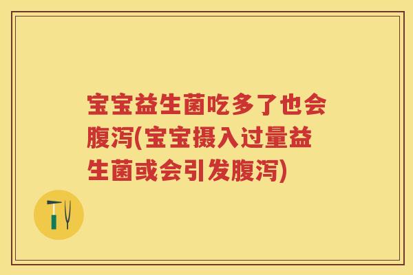 宝宝益生菌吃多了也会(宝宝摄入过量益生菌或会引发) 宝宝益生菌吃多了也会(宝宝摄入过量益生菌或会引发)