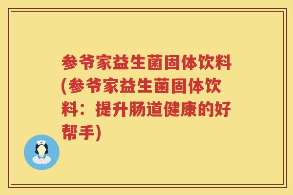 参爷家益生菌固体饮料(参爷家益生菌固体饮料:提升肠道健康的好帮手) 参爷家益生菌固体饮料(参爷家益生菌固体饮料:提升肠道健康的好帮手)