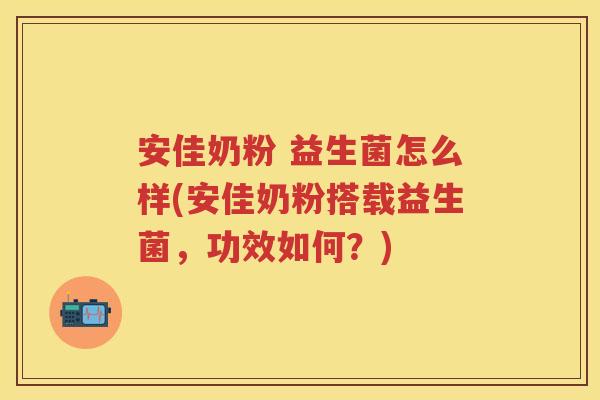 安佳奶粉 益生菌怎么样(安佳奶粉搭载益生菌,功效如何?) 安佳奶粉 益生菌怎么样(安佳奶粉搭载益生菌,功效如何?)