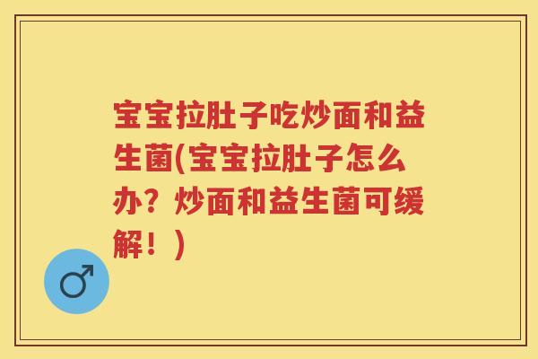 宝宝拉肚子吃炒面和益生菌(宝宝拉肚子怎么办?炒面和益生菌可缓解!) 宝宝拉肚子吃炒面和益生菌(宝宝拉肚子怎么办?炒面和益生菌可缓解!)