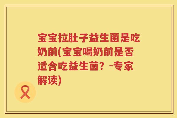 宝宝拉肚子益生菌是吃奶前(宝宝喝奶前是否适合吃益生菌?-专家解读) 宝宝拉肚子益生菌是吃奶前(宝宝喝奶前是否适合吃益生菌?-专家解读)