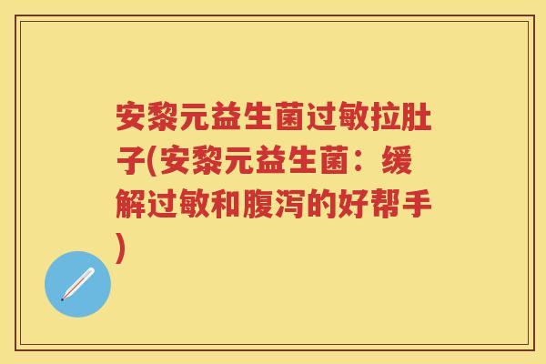 安黎元益生菌拉肚子(安黎元益生菌：缓解和的好帮手)