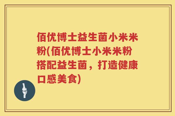 佰优博士益生菌小米米粉(佰优博士小米米粉搭配益生菌，打造健康口感美食)