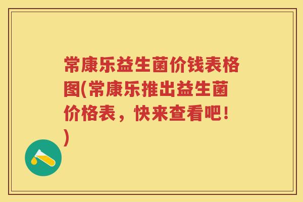 常康乐益生菌价钱表格图(常康乐推出益生菌价格表，快来查看吧！)
