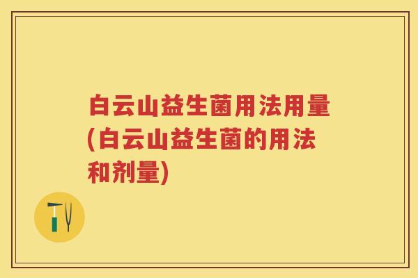 白云山益生菌用法用量(白云山益生菌的用法和剂量) 白云山益生菌用法用量(白云山益生菌的用法和剂量)