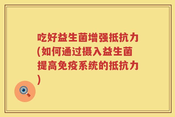 吃好益生菌增强(如何通过摄入益生菌提高系统的)