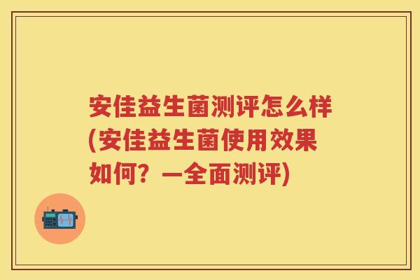 安佳益生菌测评怎么样(安佳益生菌使用效果如何?—全面测评) 安佳益生菌测评怎么样(安佳益生菌使用效果如何?—全面测评)