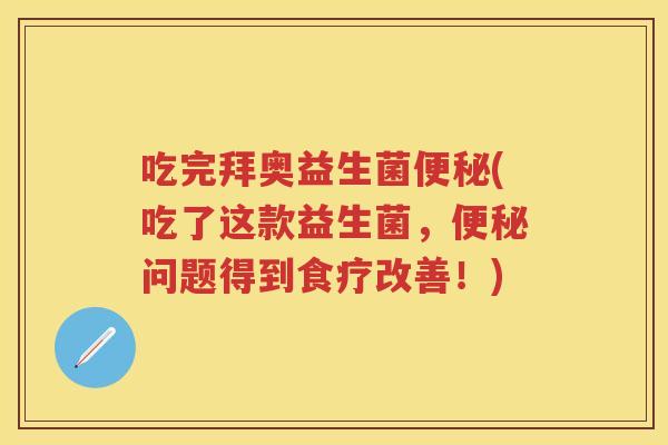 吃完拜奥益生菌(吃了这款益生菌,问题得到食疗改善!) 吃完拜奥益生菌(吃了这款益生菌,问题得到食疗改善!)