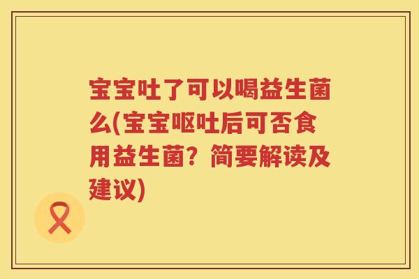 宝宝吐了可以喝益生菌么(宝宝后可否食用益生菌?简要解读及建议) 宝宝吐了可以喝益生菌么(宝宝后可否食用益生菌?简要解读及建议)