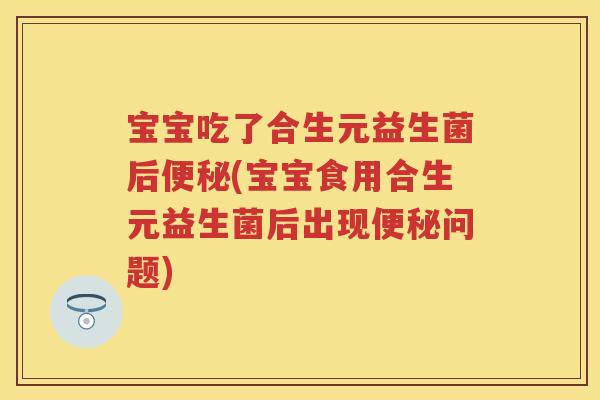 宝宝吃了合生元益生菌后(宝宝食用合生元益生菌后出现问题) 宝宝吃了合生元益生菌后(宝宝食用合生元益生菌后出现问题)