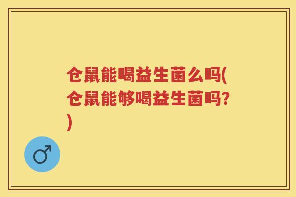 仓鼠能喝益生菌么吗(仓鼠能够喝益生菌吗？)