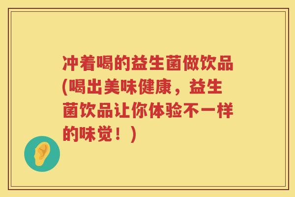 冲着喝的益生菌做饮品(喝出美味健康，益生菌饮品让你体验不一样的味觉！)