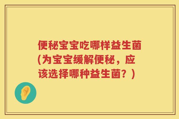 宝宝吃哪样益生菌(为宝宝缓解,应该选择哪种益生菌?) 宝宝吃哪样益生菌(为宝宝缓解,应该选择哪种益生菌?)