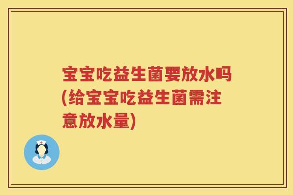 宝宝吃益生菌要放水吗(给宝宝吃益生菌需注意放水量) 宝宝吃益生菌要放水吗(给宝宝吃益生菌需注意放水量)