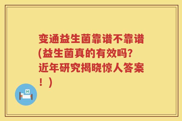 变通益生菌靠谱不靠谱(益生菌真的有效吗?近年研究揭晓惊人答案!) 变通益生菌靠谱不靠谱(益生菌真的有效吗?近年研究揭晓惊人答案!)