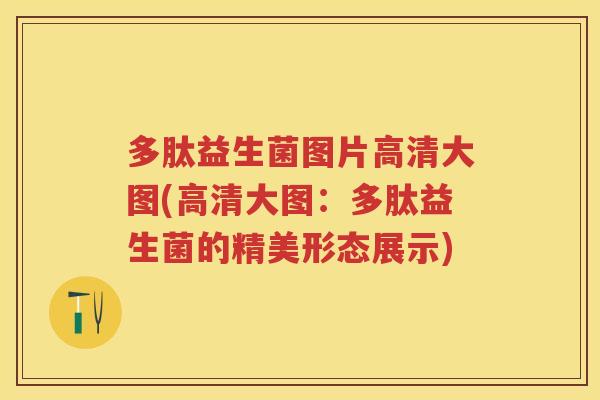 多肽益生菌图片高清大图(高清大图:多肽益生菌的精美形态展示) 多肽益生菌图片高清大图(高清大图:多肽益生菌的精美形态展示)