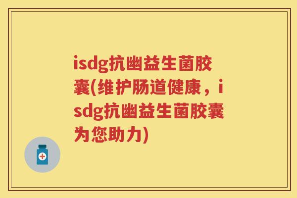 isdg抗幽益生菌胶囊(维护肠道健康，isdg抗幽益生菌胶囊为您助力)