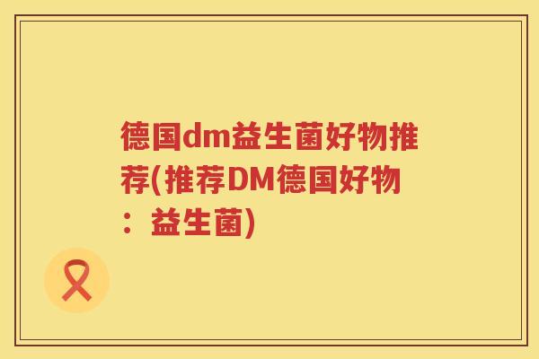 德国dm益生菌好物推荐(推荐DM德国好物:益生菌) 德国dm益生菌好物推荐(推荐DM德国好物:益生菌)